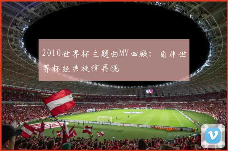 2010世界杯主题曲MV回顾:南非世界杯经典旋律再现