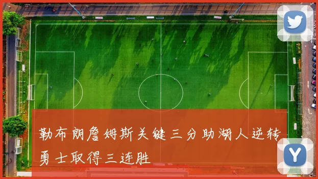 勒布朗詹姆斯关键三分助湖人逆转勇士取得三连胜