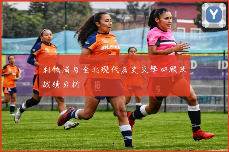 利物浦与全北现代历史交锋回顾及战绩分析