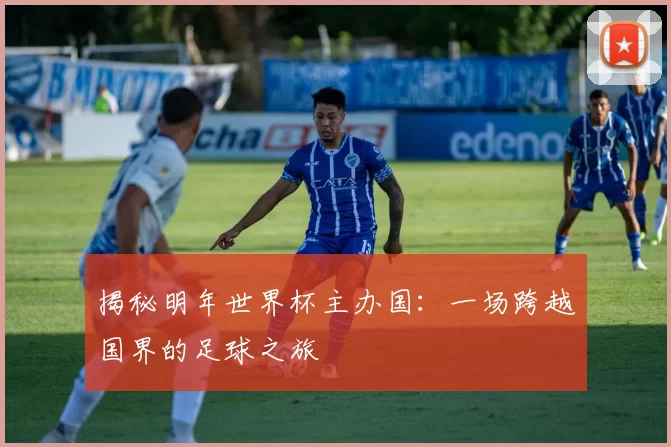 揭秘明年世界杯主办国:一场跨越国界的足球之旅