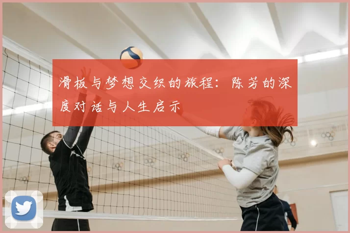 滑板与梦想交织的旅程:陈芳的深度对话与人生启示