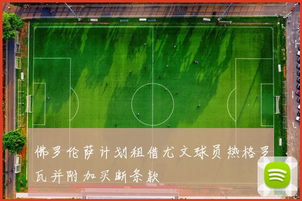 佛罗伦萨计划租借尤文球员热格罗瓦并附加买断条款