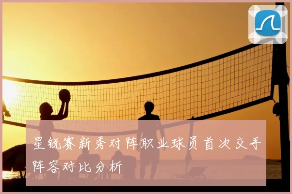 星锐赛新秀对阵职业球员首次交手阵容对比分析