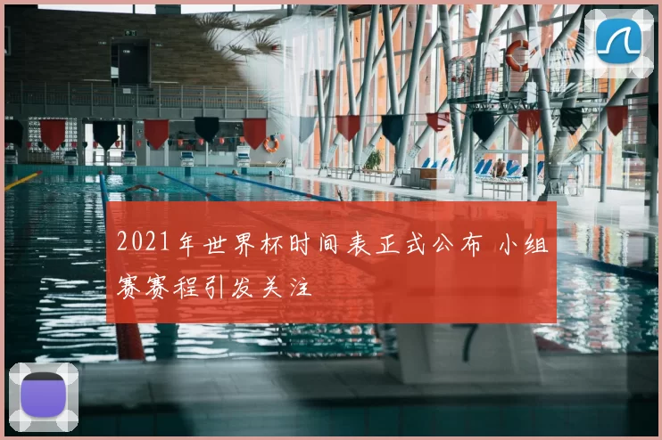 2021年世界杯时间表正式公布 小组赛赛程引发关注
