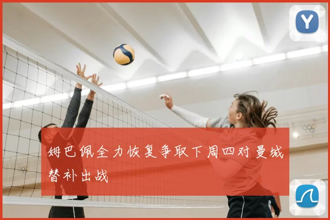 姆巴佩全力恢复争取下周四对曼城替补出战