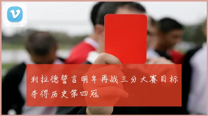 利拉德誓言明年再战三分大赛目标夺得历史第四冠