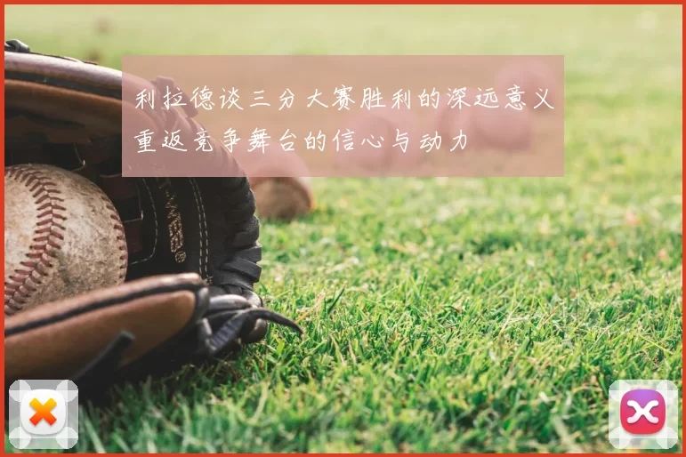 利拉德谈三分大赛胜利的深远意义重返竞争舞台的信心与动力