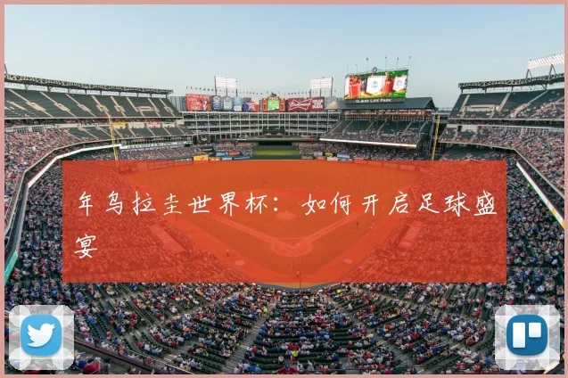 年乌拉圭世界杯：如何开启足球盛宴