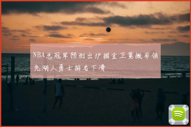 NBA总冠军预测出炉掘金卫冕概率领先湖人勇士排名下滑