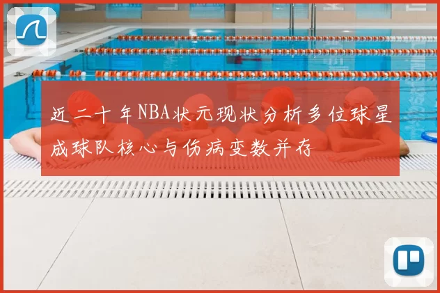 近二十年NBA状元现状分析多位球星成球队核心与伤病变数并存