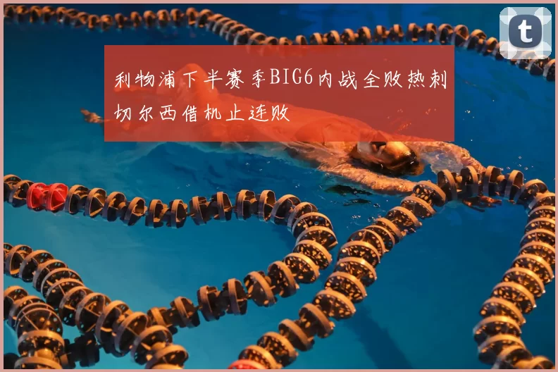 利物浦下半赛季BIG6内战全败热刺切尔西借机止连败
