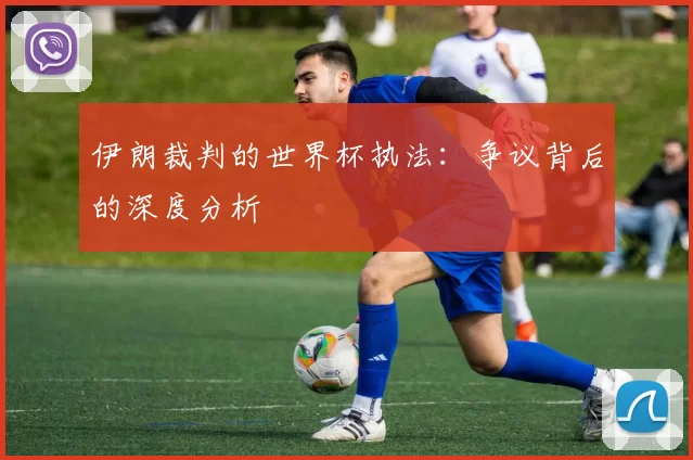 伊朗裁判的世界杯执法:争议背后的深度分析