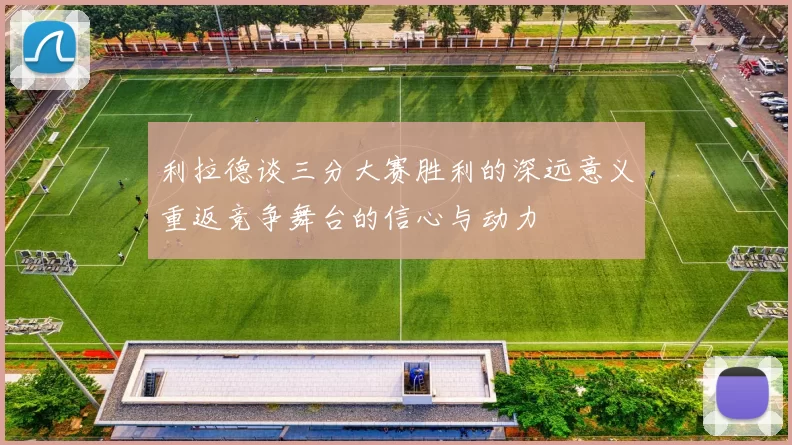 利拉德谈三分大赛胜利的深远意义重返竞争舞台的信心与动力