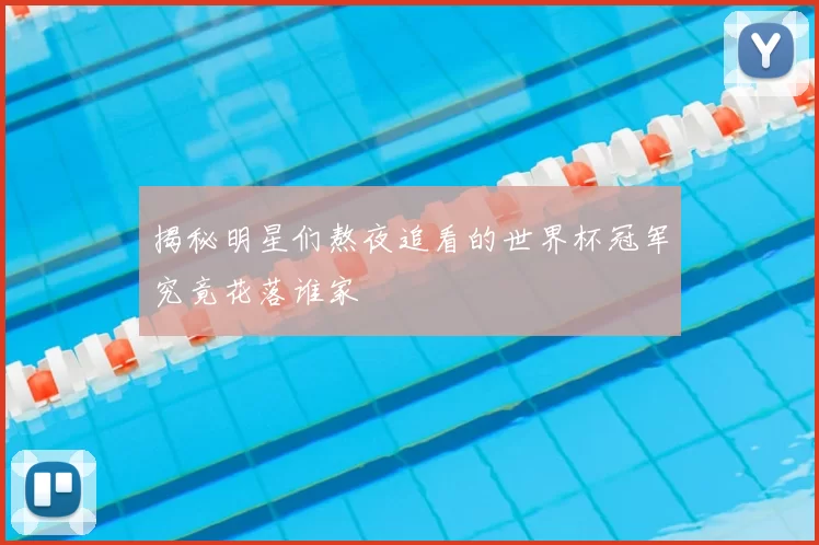 揭秘明星们熬夜追看的世界杯冠军究竟花落谁家