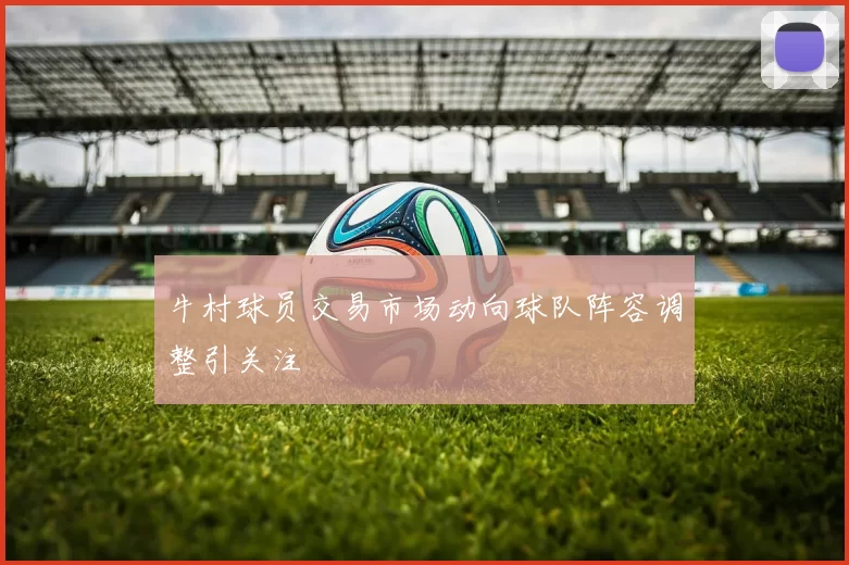 牛村球员交易市场动向球队阵容调整引关注