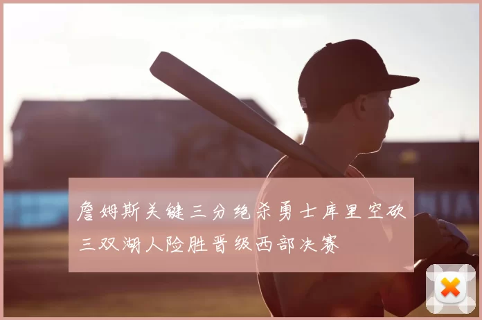 詹姆斯关键三分绝杀勇士库里空砍三双湖人险胜晋级西部决赛