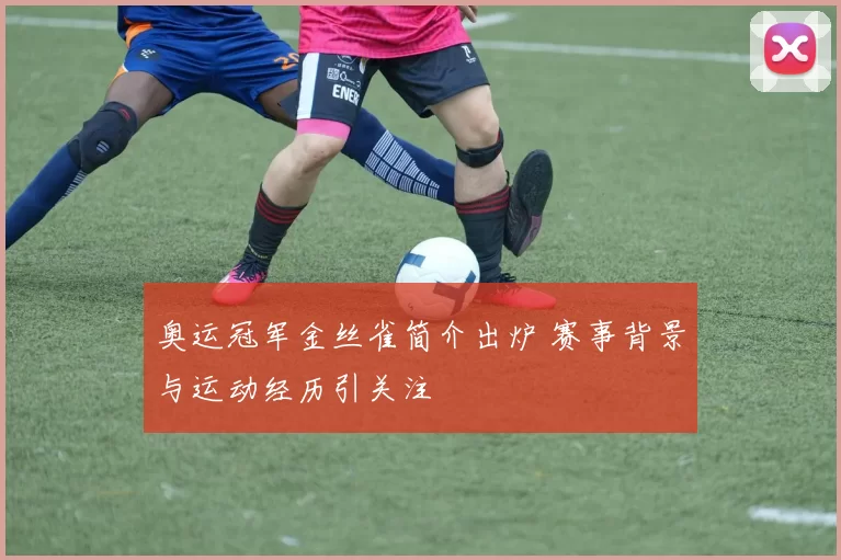奥运冠军金丝雀简介出炉 赛事背景与运动经历引关注