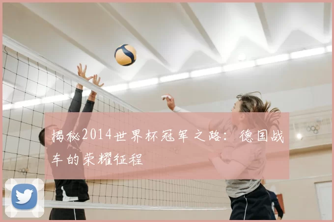 揭秘2014世界杯冠军之路：德国战车的荣耀征程