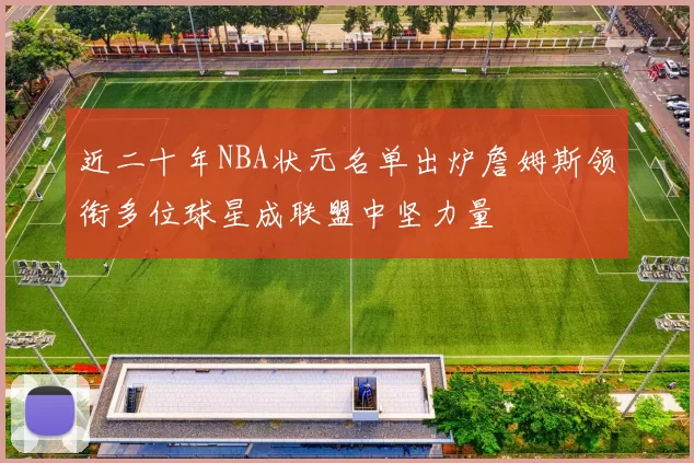近二十年NBA状元名单出炉詹姆斯领衔多位球星成联盟中坚力量