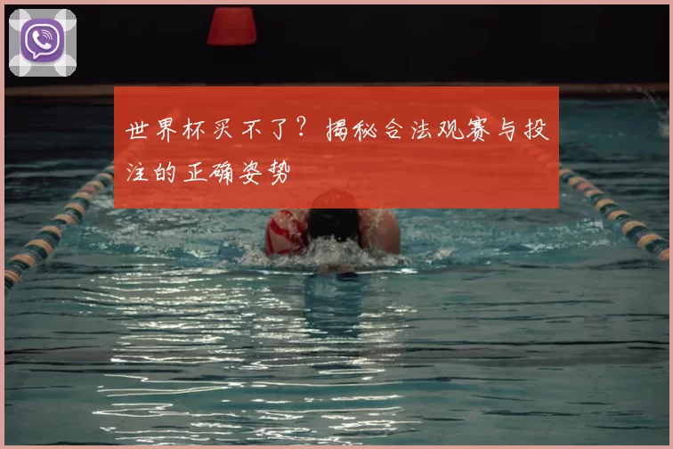 世界杯买不了?揭秘合法观赛与投注的正确姿势