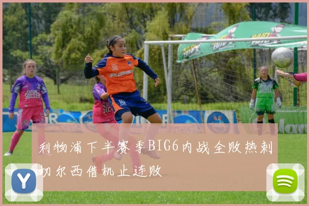利物浦下半赛季BIG6内战全败热刺切尔西借机止连败