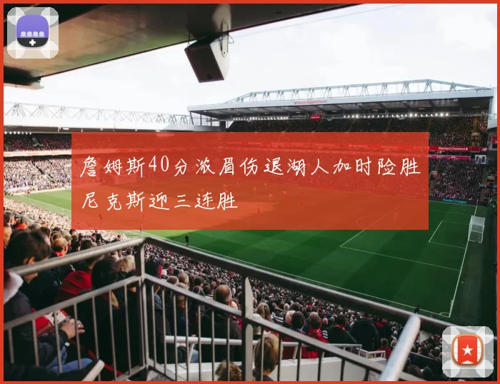 詹姆斯40分浓眉伤退湖人加时险胜尼克斯迎三连胜