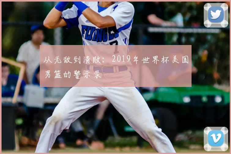 从无敌到溃败：2019年世界杯美国男篮的警示录