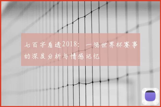 七百字看透2018:一场世界杯赛事的深度分析与情感记忆