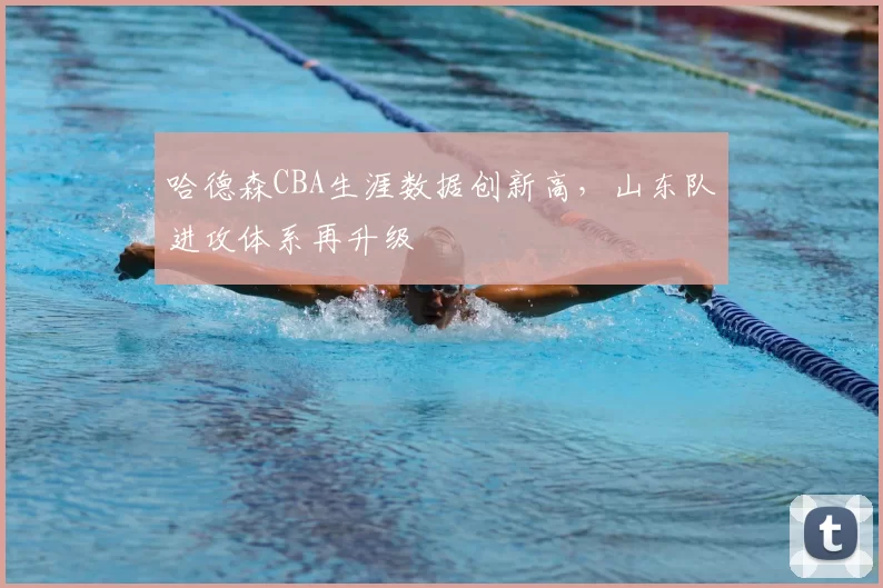 哈德森CBA生涯数据创新高，山东队进攻体系再升级