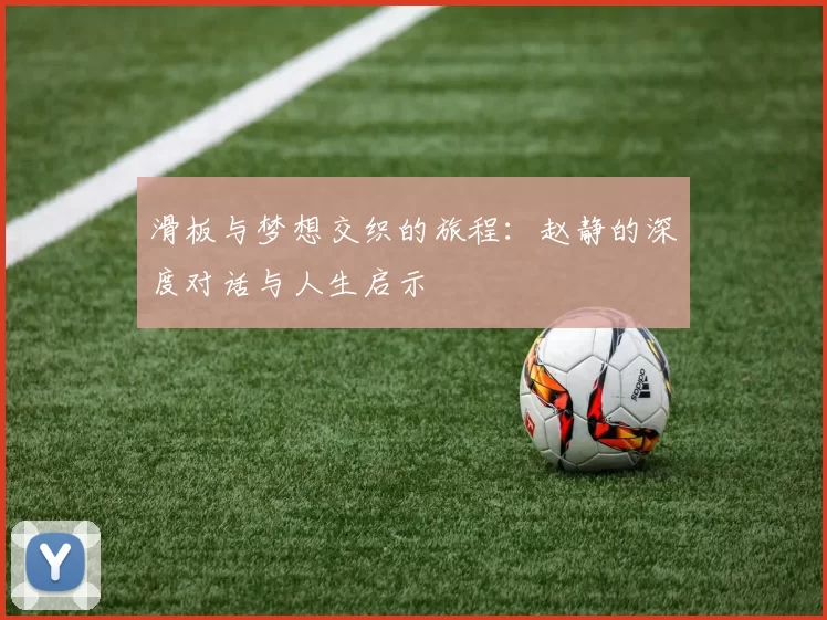 滑板与梦想交织的旅程:赵静的深度对话与人生启示