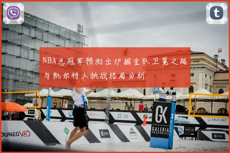 NBA总冠军预测出炉掘金队卫冕之路与凯尔特人挑战格局分析