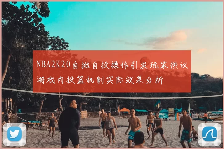NBA2K20自抛自投操作引发玩家热议游戏内投篮机制实际效果分析
