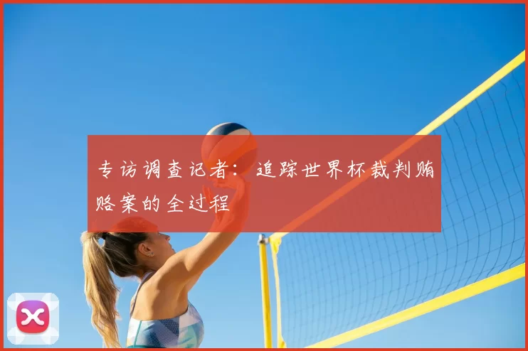 专访调查记者:追踪世界杯裁判贿赂案的全过程