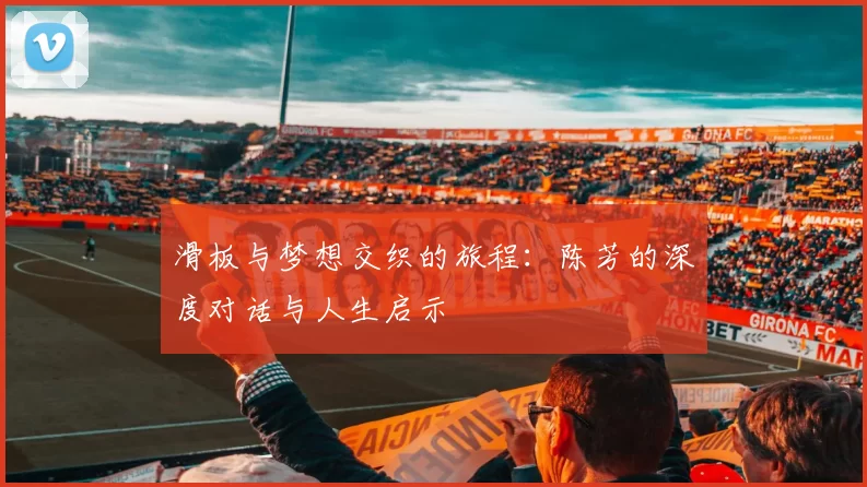 滑板与梦想交织的旅程:陈芳的深度对话与人生启示