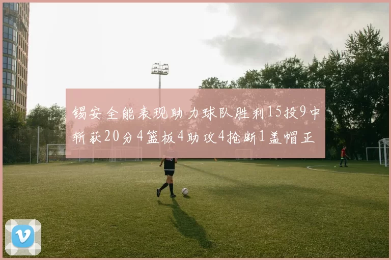锡安全能表现助力球队胜利15投9中斩获20分4篮板4助攻4抢断1盖帽正负值高达15