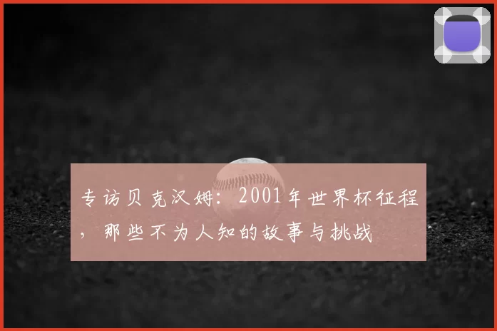专访贝克汉姆：2001年世界杯征程，那些不为人知的故事与挑战