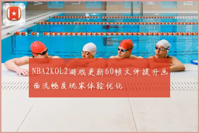 NBA2KOL2游戏更新60帧文件提升画面流畅度玩家体验优化