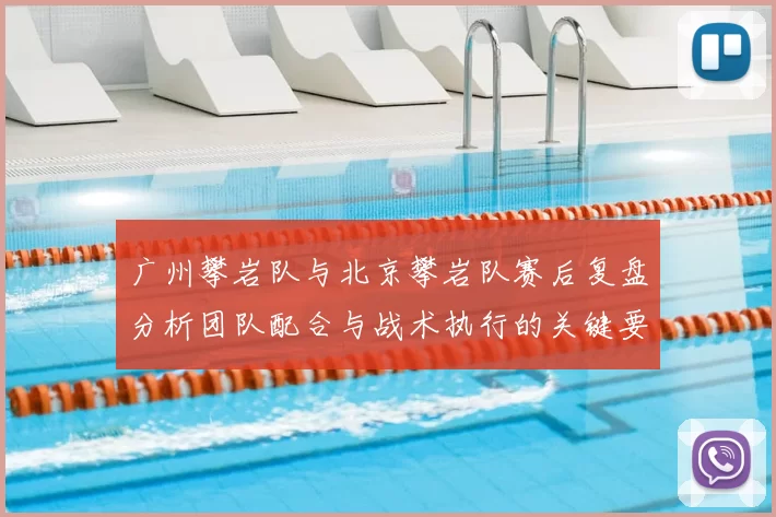 广州攀岩队与北京攀岩队赛后复盘分析团队配合与战术执行的关键要素