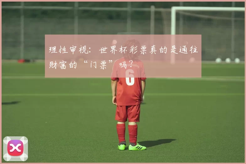 理性审视:世界杯彩票真的是通往财富的“门票”吗?