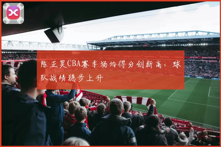 陈正昊CBA赛季场均得分创新高,球队战绩稳步上升