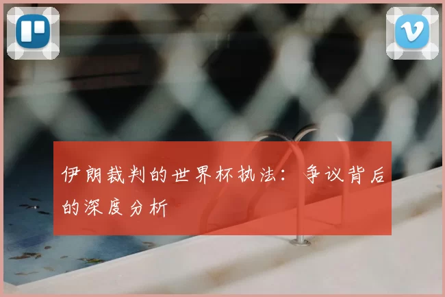 伊朗裁判的世界杯执法:争议背后的深度分析