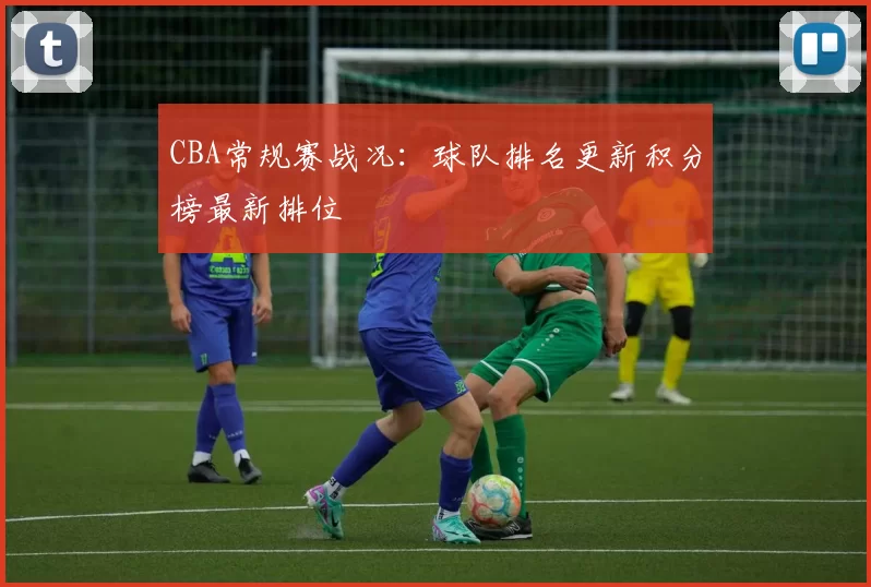 CBA常规赛战况:球队排名更新积分榜最新排位