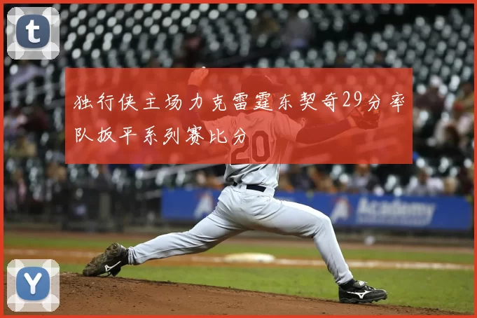 独行侠主场力克雷霆东契奇29分率队扳平系列赛比分