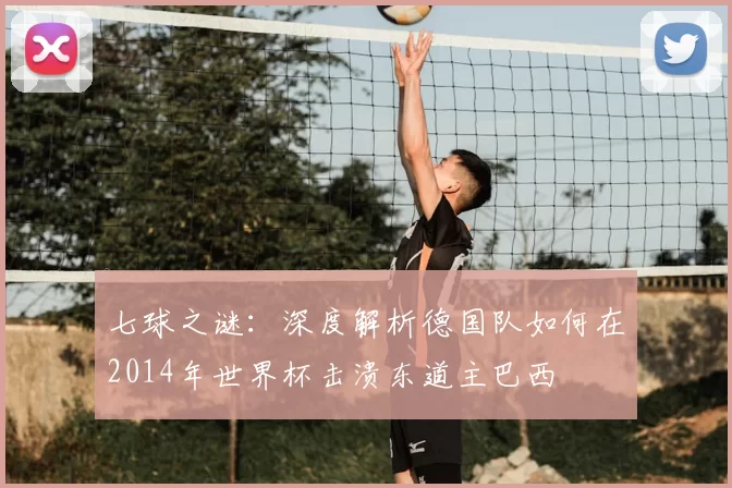 七球之谜:深度解析德国队如何在2014年世界杯击溃东道主巴西