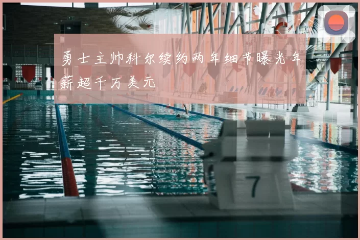勇士主帅科尔续约两年细节曝光年薪超千万美元