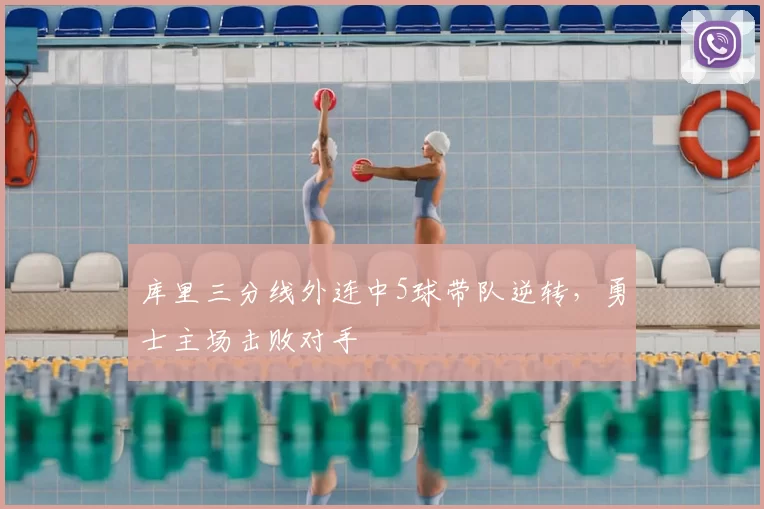 库里三分线外连中5球带队逆转，勇士主场击败对手