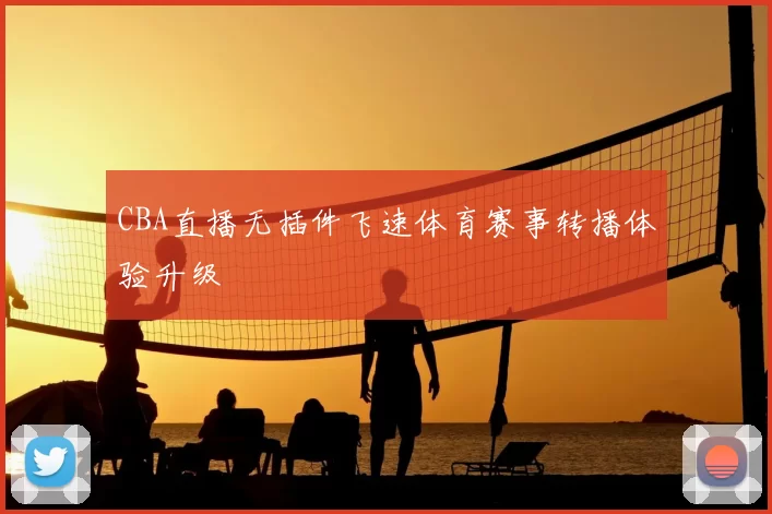 CBA直播无插件飞速体育赛事转播体验升级