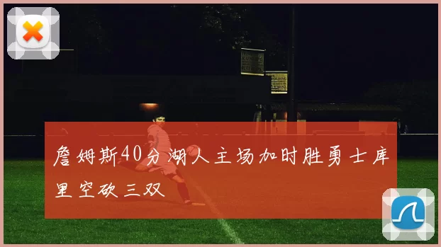 詹姆斯40分湖人主场加时胜勇士库里空砍三双