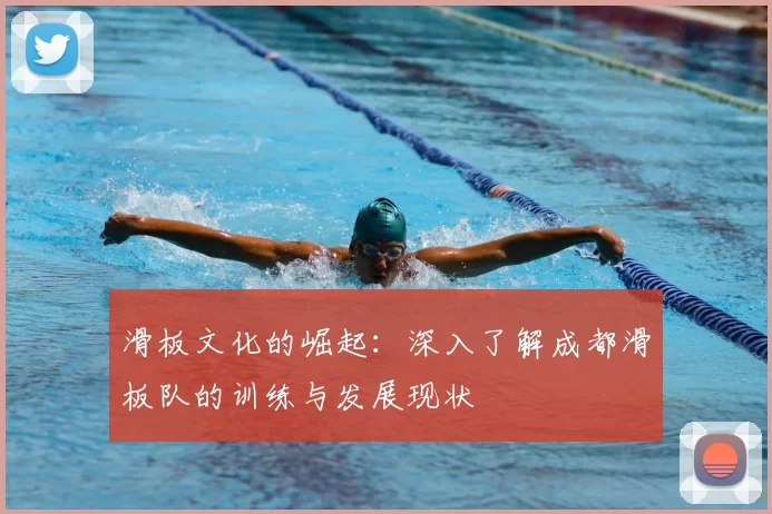 滑板文化的崛起:深入了解成都滑板队的训练与发展现状