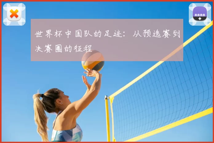世界杯中国队的足迹：从预选赛到决赛圈的征程